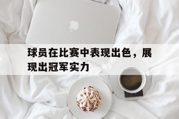 球员在比赛中表现出色，展现出冠军实力