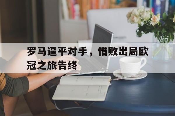 罗马逼平对手，惜败出局欧冠之旅告终的简单介绍