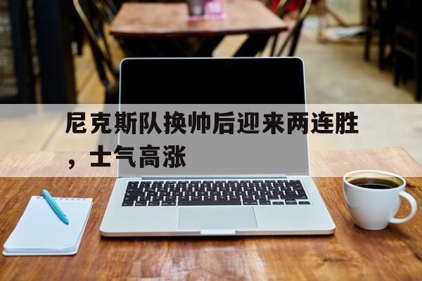 尼克斯队换帅后迎来两连胜，士气高涨