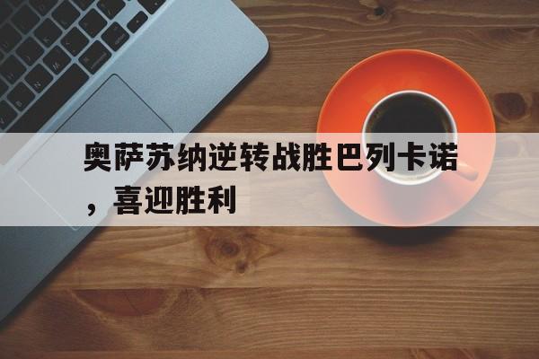 奥萨苏纳逆转战胜巴列卡诺，喜迎胜利