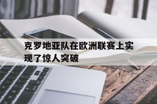 克罗地亚队在欧洲联赛上实现了惊人突破
