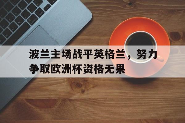 关于波兰主场战平英格兰，努力争取欧洲杯资格无果的信息