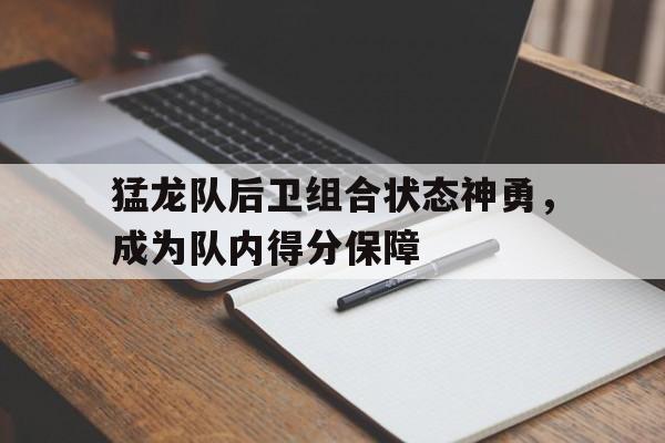 猛龙队后卫组合状态神勇，成为队内得分保障