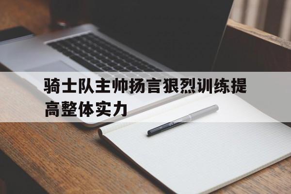 包含骑士队主帅扬言狠烈训练提高整体实力的词条