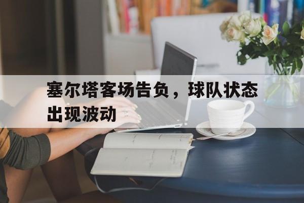 塞尔塔客场告负，球队状态出现波动