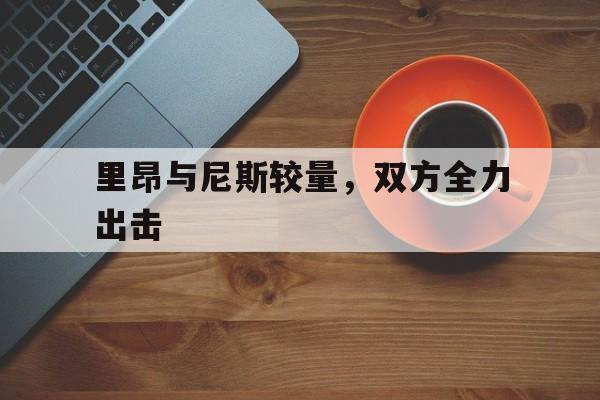 里昂与尼斯较量，双方全力出击的简单介绍