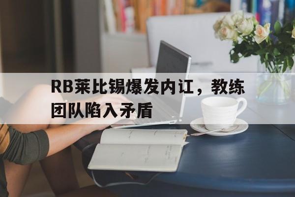 关于RB莱比锡爆发内讧，教练团队陷入矛盾的信息