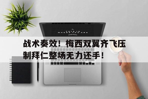 战术奏效！梅西双翼齐飞压制拜仁整场无力还手！