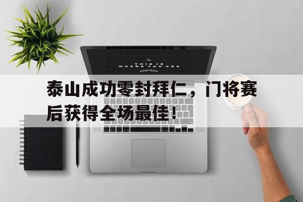 泰山成功零封拜仁，门将赛后获得全场最佳！